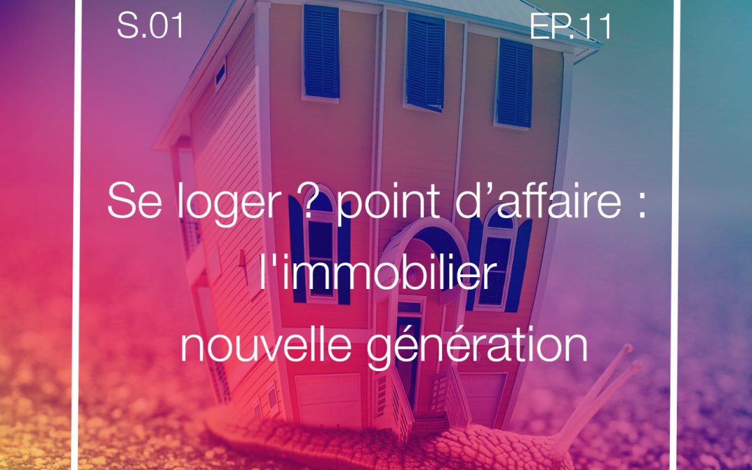 S01E11 – Se loger ? point d’affaire : l’immobilier nouvelle génération